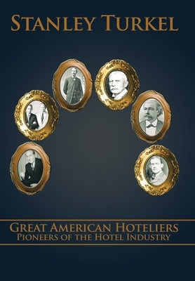 Great American Hoteliers: Pioneers of the Hotel Industry by Turkel, Stanley