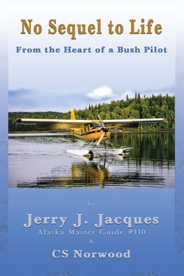 No Sequel to Life: From the Heart of a Bush Pilot by Jacques, Jerry J.