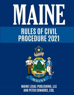 Maine Rules of Civil Procedure 2021: Complete Rules as Revised through December 16, 2020 by Edwards Esq, Peter