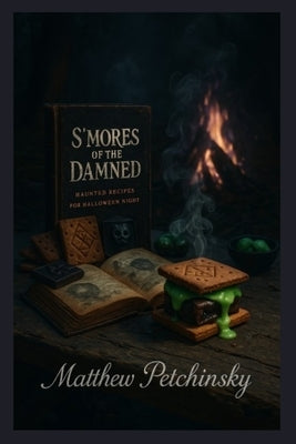 S'mores of the Damned: Haunted Recipes for Halloween Night by Petchinsky, Matthew