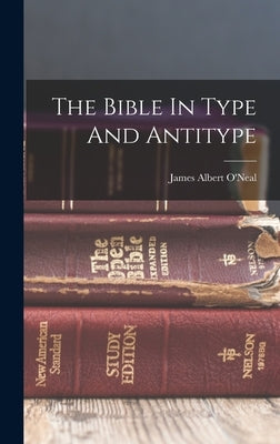 The Bible In Type And Antitype by O'Neal, James Albert 1854-