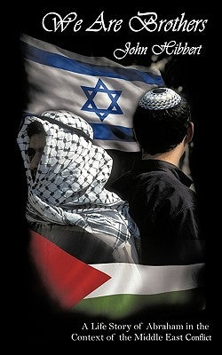 We Are Brothers: A Life Story of Abraham in the Context of the Middle East Conflict by Hibbert, John