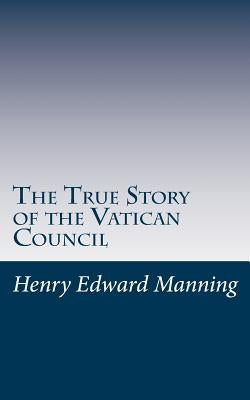 The True Story of the Vatican Council by Manning, Henry Edward