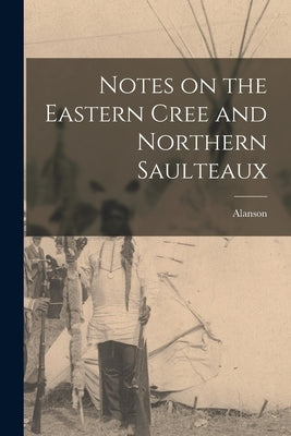 Notes on the Eastern Cree and Northern Saulteaux by Skinner, Alanson 1886-1925