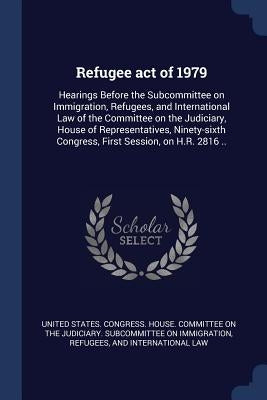 Refugee act of 1979: Hearings Before the Subcommittee on Immigration, Refugees, and International Law of the Committee on the Judiciary, Ho by United States Congress House Committe