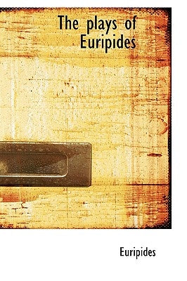 The Plays of Euripides by Euripides