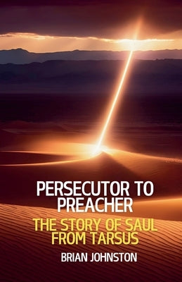 Persecutor to Preacher: The Story of Saul from Tarsus by Johnston, Brian