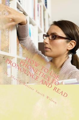 How to Use Phonetics to Pronounce and Read by Wilson, Marcia Batiste Smith