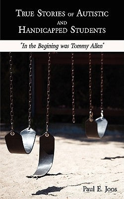 True Stories of Autistic and Handicapped Students: "In the Begining was Tommy Allen" by Joos, Paul E.