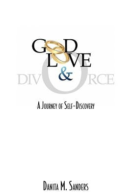 God, Love, & Divorce: A Journey of Self-Discovery by Sanders, Danita M.