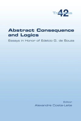 Abstract Consequence and Logics: Essays in Honor of Edelcio G. de Souza by Costa-Leite, Alexandre