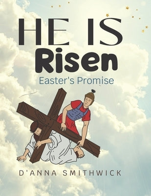 He Is Risen- Easter's Promise: The Resurrection of Jesus Christ by Smithwick, D'Anna