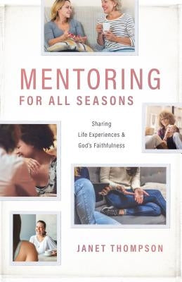 Mentoring for All Seasons: Sharing Life's Experiences and God's Faithfulness by Thompson, Janet