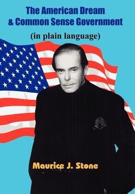 The American Dream & Common Sense Government: (in plain language) by Stone, Maurice J.