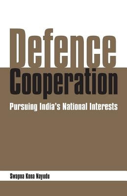 Defence Cooperation: Pursuing India's National Interests by Naidu, Swapna Kona