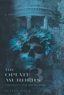 The Opiate Murders 3: Vancouver's Pain and Wastings by Sand, Justin