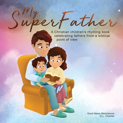 My Superfather: A Christian children's rhyming book celebrating fathers from a biblical point of view by Charles, G. L.