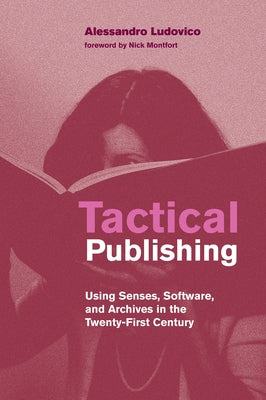Tactical Publishing: Using Senses, Software, and Archives in the Twenty-First Century by Ludovico, Alessandro