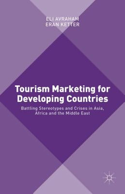 Tourism Marketing for Developing Countries: Battling Stereotypes and Crises in Asia, Africa and the Middle East by Avraham, Eli