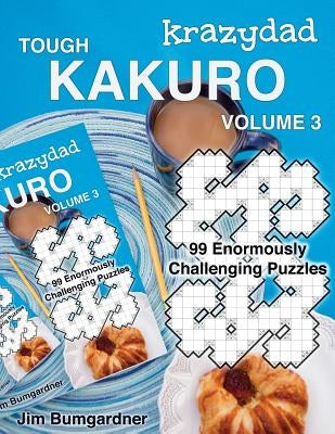 Krazydad Tough Kakuro Volume 3: 99 Enormously Challenging Puzzles by Bumgardner, Jim