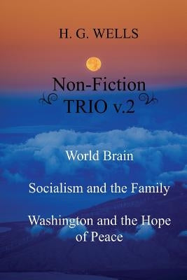 H. G. Wells Non-Fiction TRIO v.2: World Brain - Socialism and the Family - Washington and the Hope/Riddle of Peace by Wells, H. G.