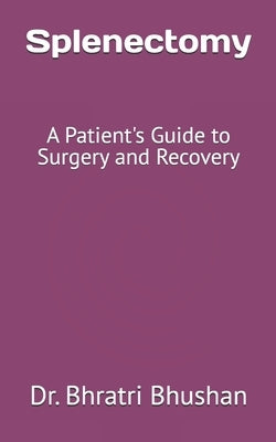 Splenectomy: A Patient's Guide to Surgery and Recovery by Bhushan, Bhratri