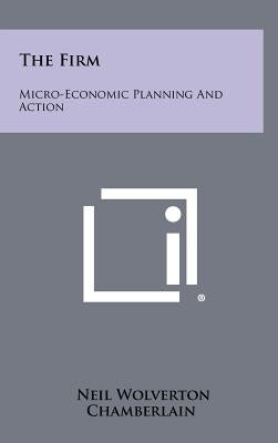 The Firm: Micro-Economic Planning And Action by Chamberlain, Neil Wolverton
