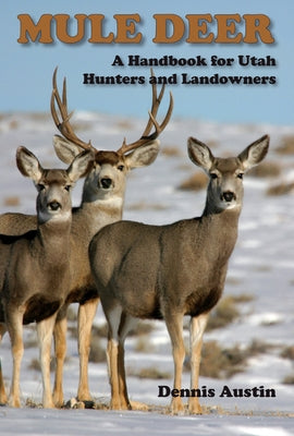 Mule Deer: A Handbook for Utah Hunters and Landowners by Austin, Dennis D.