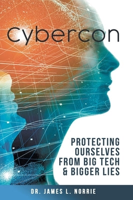 Cybercon: Protecting Ourselves from Big Tech & Bigger Lies by Norrie, James L.