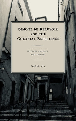 Simone de Beauvoir and the Colonial Experience: Freedom, Violence, and Identity by Nya, Nathalie