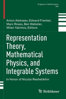 Representation Theory, Mathematical Physics, and Integrable Systems: In Honor of Nicolai Reshetikhin by Alekseev, Anton