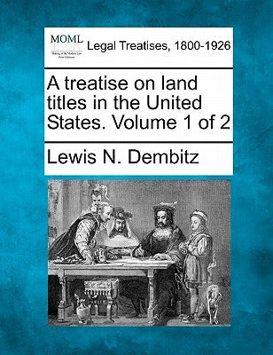 A treatise on land titles in the United States. Volume 1 of 2 by Dembitz, Lewis N.