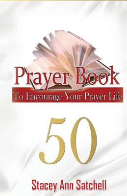 Prayer Book: 50 Prayer To Encourage Your Prayer Life by Satchell, Stacey Ann