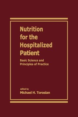 Nutrition for the Hospitalized Patient: Basic Science and Principles of Practice by Torosian