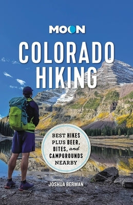 Moon Colorado Hiking: Best Hikes Plus Beer, Bites, and Campgrounds Nearby by Berman, Joshua