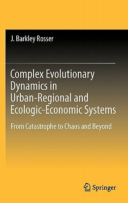 Complex Evolutionary Dynamics in Urban-Regional and Ecologic-Economic Systems: From Catastrophe to Chaos and Beyond by Rosser, J. Barkley