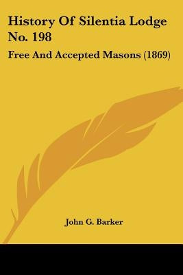 History Of Silentia Lodge No. 198: Free And Accepted Masons (1869) by Barker, John G.