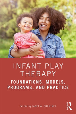 Infant Play Therapy: Foundations, Models, Programs, and Practice by Courtney, Janet A.
