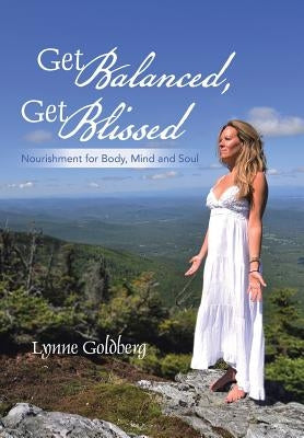 Get Balanced, Get Blissed: Nourishment for Body, Mind, and Soul by Goldberg, Lynne