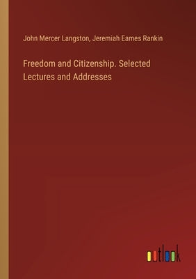 Freedom and Citizenship. Selected Lectures and Addresses by Langston, John Mercer