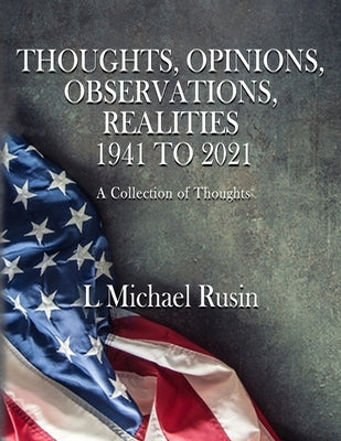 Thoughts, Opinions, Observations, Realities 1941-2021 by Rusin, L. Michael