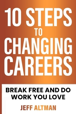 10 Steps to Changing Careers: Break Free and Do Work You Love by Altman, Jeff