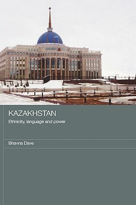 Kazakhstan - Ethnicity, Language and Power by Dave, Bhavna