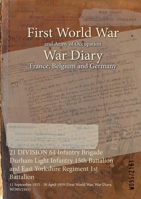 21 DIVISION 64 Infantry Brigade Durham Light Infantry 15th Battalion and East Yorkshire Regiment 1st Battalion: 11 September 1915 - 30 April 1919 (Fir by Wo95/2161