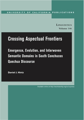 Crossing Aspectual Frontiers: Emergence, Evolution, and Interwoven Semantic Domains in South Conchucos Quechua Discoursevolume 146 by Hintz, Daniel J.
