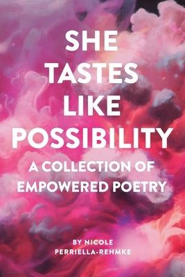 She Tastes Like Possibility: A Collection of Empowered Poetry by Perriella-Rehmke, Nicole