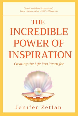 The Incredible Power of Inspiration: Creating the Life You Yearn for by Zetlan, Jenifer