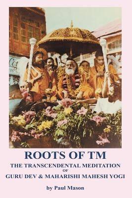 Roots of TM: The Transcendental Meditation of Guru Dev & Maharishi Mahesh Yogi by Mason, Paul