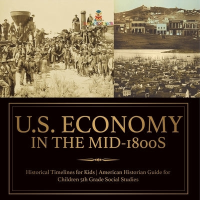 U.S. Economy in the Mid-1800s - Historical Timelines for Kids American Historian Guide for Children 5th Grade Social Studies by Baby Professor