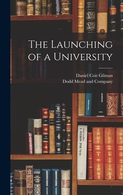 The Launching of a University by Gilman, Daniel Coit